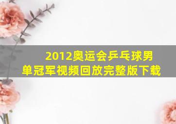 2012奥运会乒乓球男单冠军视频回放完整版下载