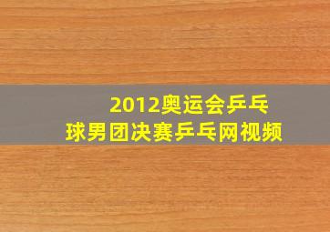 2012奥运会乒乓球男团决赛乒乓网视频