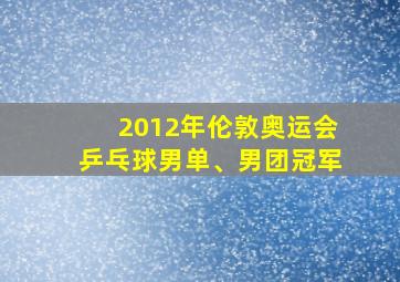 2012年伦敦奥运会乒乓球男单、男团冠军