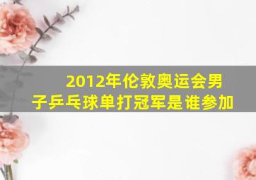 2012年伦敦奥运会男子乒乓球单打冠军是谁参加