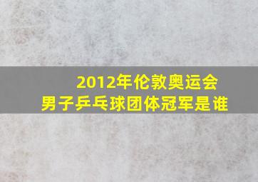 2012年伦敦奥运会男子乒乓球团体冠军是谁