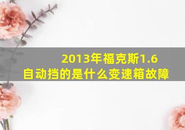 2013年福克斯1.6自动挡的是什么变速箱故障