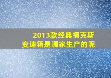 2013款经典福克斯变速箱是哪家生产的呢