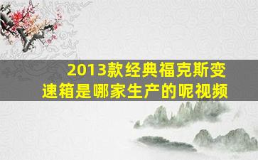 2013款经典福克斯变速箱是哪家生产的呢视频