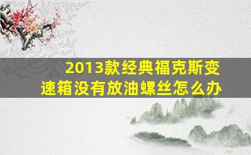 2013款经典福克斯变速箱没有放油螺丝怎么办