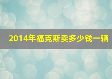 2014年福克斯卖多少钱一辆