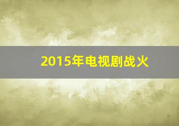 2015年电视剧战火