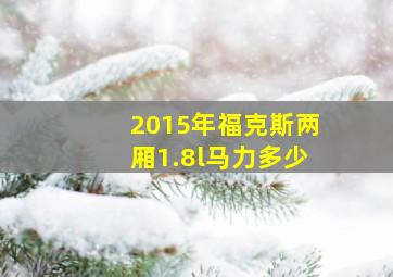 2015年福克斯两厢1.8l马力多少