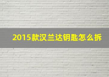 2015款汉兰达钥匙怎么拆