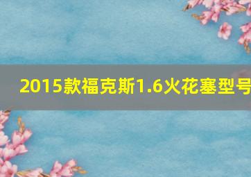 2015款福克斯1.6火花塞型号