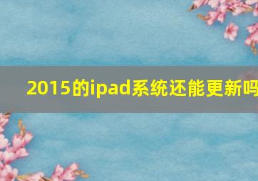 2015的ipad系统还能更新吗