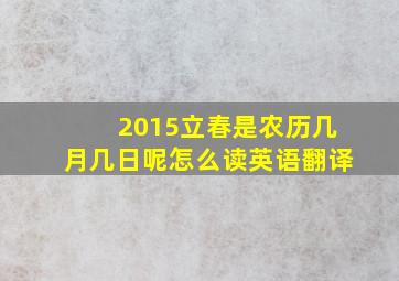 2015立春是农历几月几日呢怎么读英语翻译