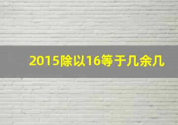 2015除以16等于几余几