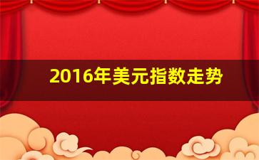 2016年美元指数走势