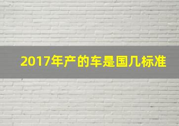 2017年产的车是国几标准