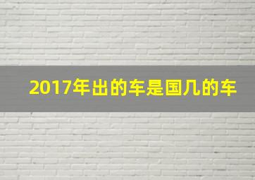 2017年出的车是国几的车