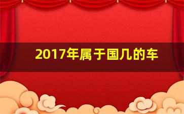 2017年属于国几的车