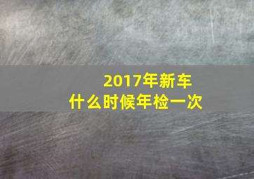 2017年新车什么时候年检一次