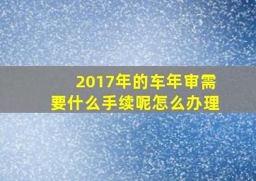 2017年的车年审需要什么手续呢怎么办理