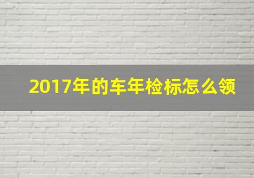 2017年的车年检标怎么领