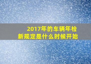 2017年的车辆年检新规定是什么时候开始