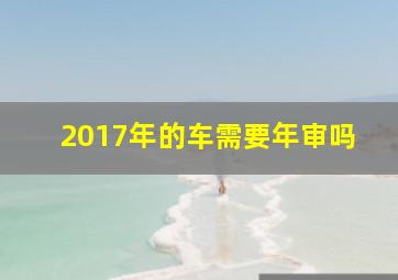 2017年的车需要年审吗