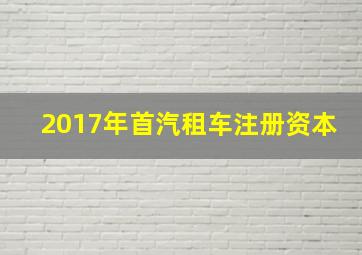 2017年首汽租车注册资本