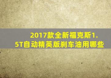 2017款全新福克斯1.5T自动精英版刹车油用哪些