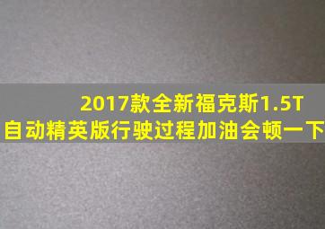 2017款全新福克斯1.5T自动精英版行驶过程加油会顿一下