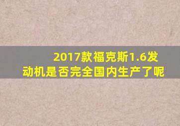 2017款福克斯1.6发动机是否完全国内生产了呢