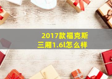 2017款福克斯三厢1.6l怎么样