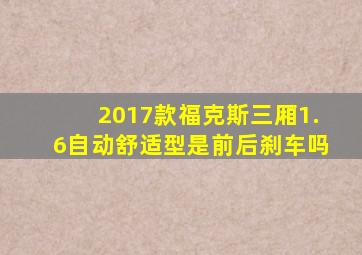 2017款福克斯三厢1.6自动舒适型是前后刹车吗