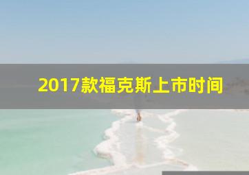 2017款福克斯上市时间