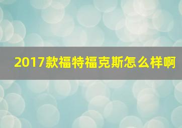 2017款福特福克斯怎么样啊