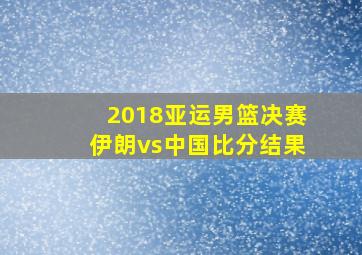 2018亚运男篮决赛伊朗vs中国比分结果