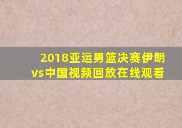 2018亚运男篮决赛伊朗vs中国视频回放在线观看