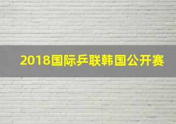 2018国际乒联韩国公开赛