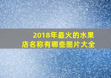 2018年最火的水果店名称有哪些图片大全