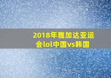 2018年雅加达亚运会lol中国vs韩国