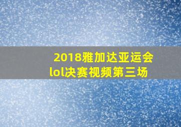 2018雅加达亚运会lol决赛视频第三场