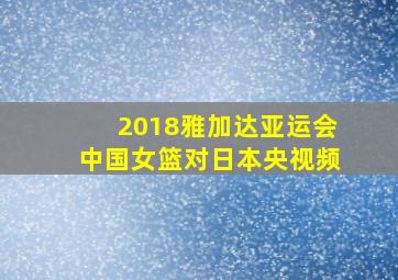 2018雅加达亚运会中国女篮对日本央视频