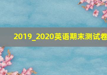 2019_2020英语期末测试卷