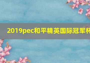 2019pec和平精英国际冠军杯