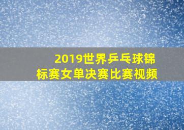 2019世界乒乓球锦标赛女单决赛比赛视频