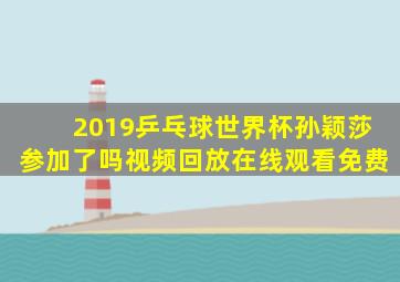 2019乒乓球世界杯孙颖莎参加了吗视频回放在线观看免费