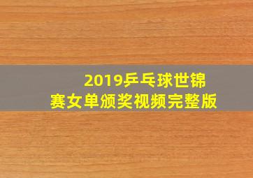 2019乒乓球世锦赛女单颁奖视频完整版