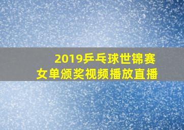 2019乒乓球世锦赛女单颁奖视频播放直播