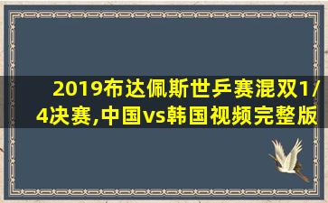 2019布达佩斯世乒赛混双1/4决赛,中国vs韩国视频完整版