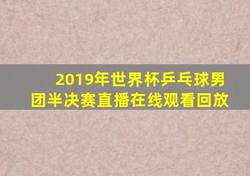 2019年世界杯乒乓球男团半决赛直播在线观看回放