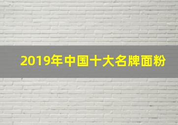 2019年中国十大名牌面粉